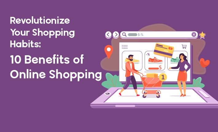 Revolutionize Your Shopping Habits: 10 Benefits of Online Shopping