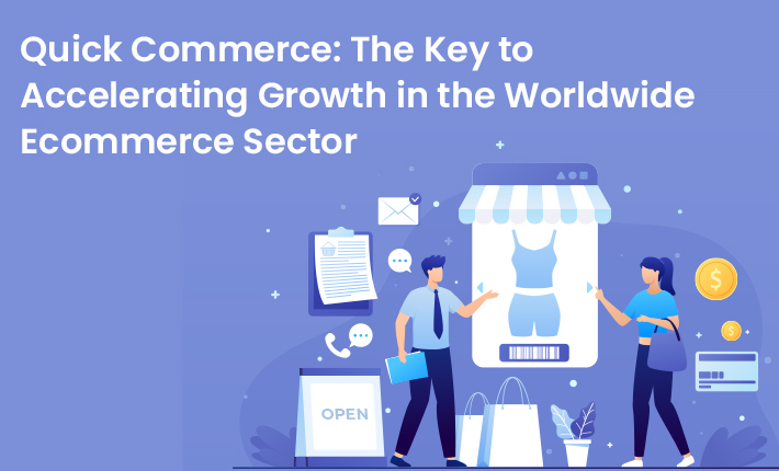 Quick Commerce: The Key to Accelerating Growth in the Worldwide Ecommerce Sector