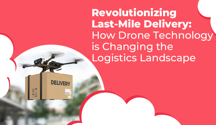 Revolutionizing Last-Mile Delivery: How Drone Technology is Changing the Logistics Landscape