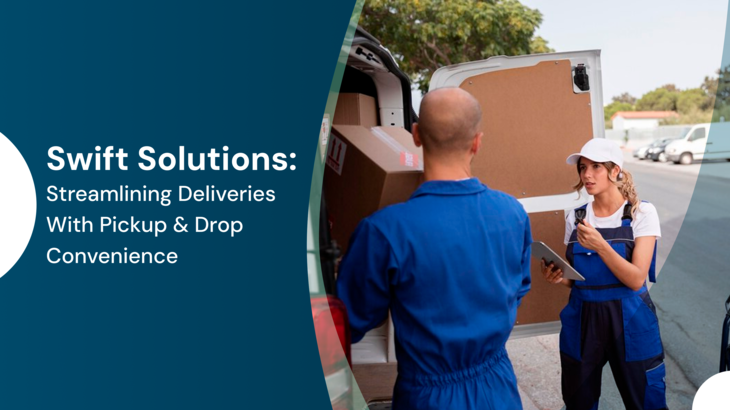 Swift Solutions: Streamlining Deliveries With Pickup & Drop Convenience
